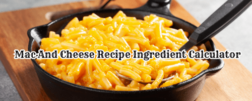 Mac And Cheese Recipe Ingredient Calculator : In this calculator you can easily calculate all ingreants for mac and cheese recipe . you can easily make dish for 5 person or 10 person or 50 person or 100 person or 150 perosn or 200 person or 500 person . in this Post you recived easily step by step mac and cheese recipe. this is gorgeous Mace and Cheese Recipe calculator for all persons . It is halp easily.